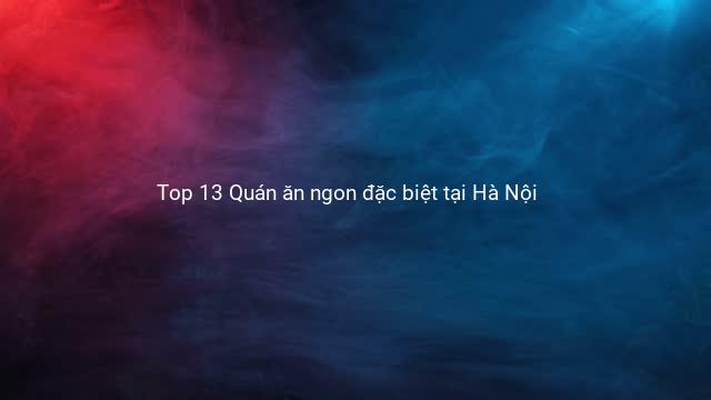 Top 13 Quán ăn ngon đặc biệt tại Hà Nội